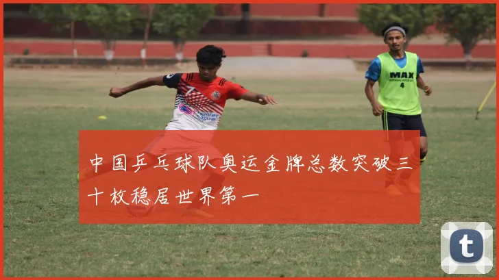 中国乒乓球队奥运金牌总数突破三十枚稳居世界第一