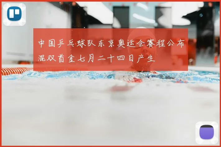 中国乒乓球队东京奥运会赛程公布混双首金七月二十四日产生
