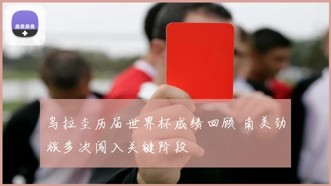 乌拉圭历届世界杯成绩回顾 南美劲旅多次闯入关键阶段