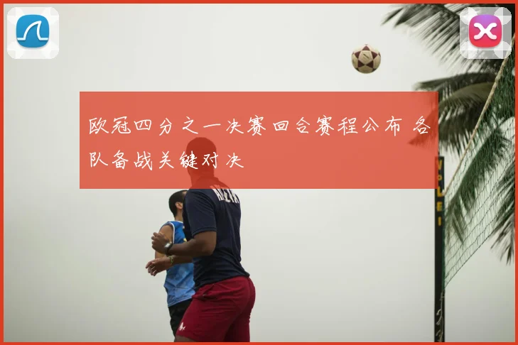 欧冠四分之一决赛回合赛程公布 各队备战关键对决