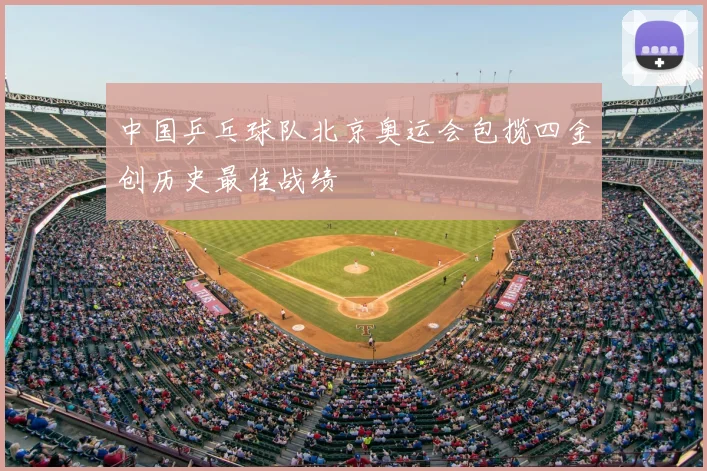 中国乒乓球队北京奥运会包揽四金创历史最佳战绩