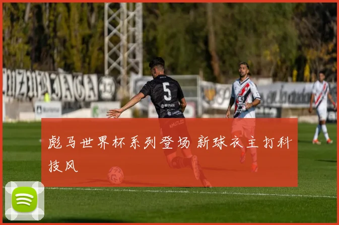 彪马世界杯系列登场 新球衣主打科技风