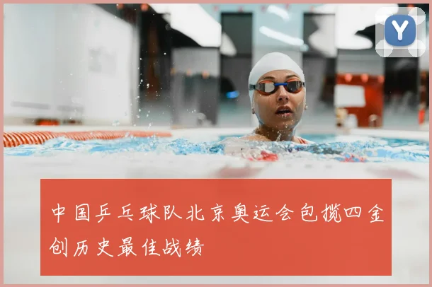 中国乒乓球队北京奥运会包揽四金创历史最佳战绩