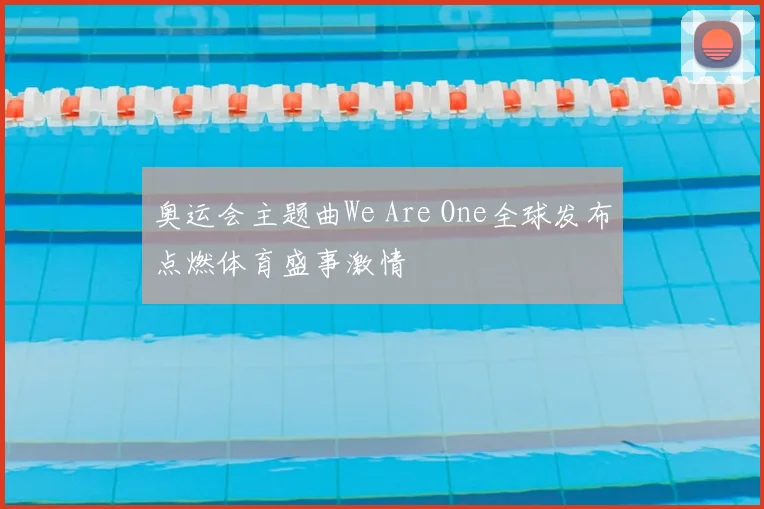 奥运会主题曲We Are One全球发布点燃体育盛事激情