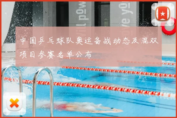 中国乒乓球队奥运备战动态及混双项目参赛名单公布