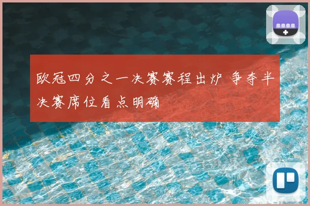 欧冠四分之一决赛赛程出炉 争夺半决赛席位看点明确