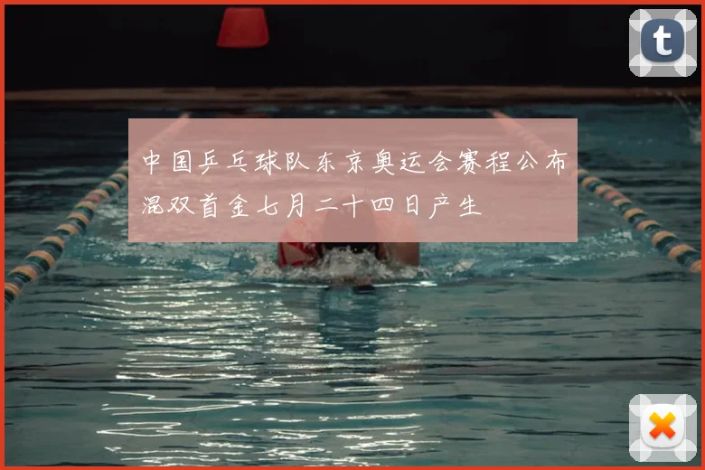 中国乒乓球队东京奥运会赛程公布混双首金七月二十四日产生
