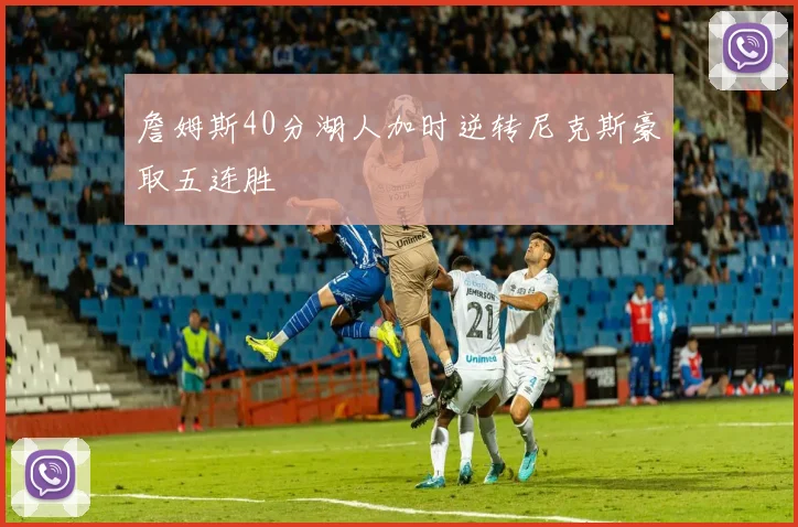 詹姆斯40分湖人加时逆转尼克斯豪取五连胜