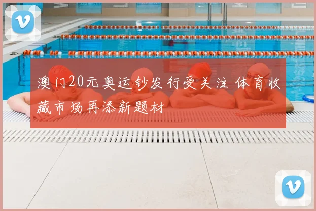 澳门20元奥运钞发行受关注 体育收藏市场再添新题材