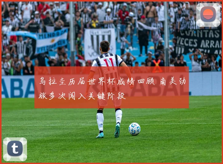 乌拉圭历届世界杯成绩回顾 南美劲旅多次闯入关键阶段