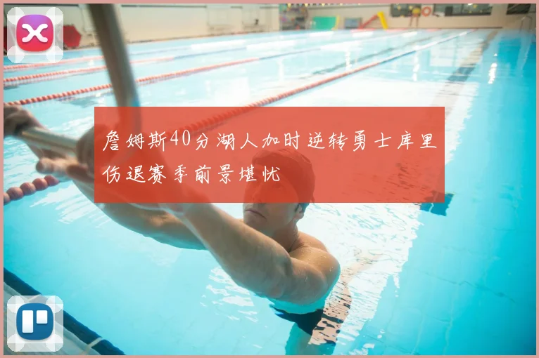 詹姆斯40分湖人加时逆转勇士库里伤退赛季前景堪忧