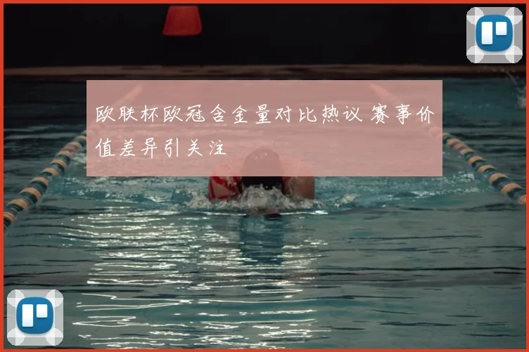 欧联杯欧冠含金量对比热议 赛事价值差异引关注