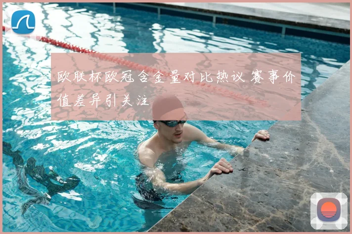 欧联杯欧冠含金量对比热议 赛事价值差异引关注