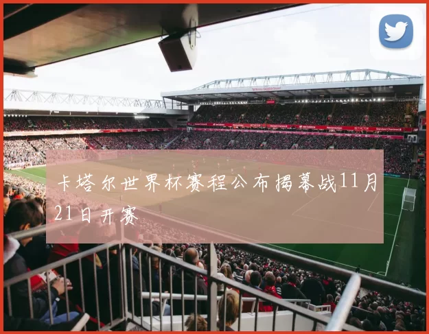 卡塔尔世界杯赛程公布揭幕战11月21日开赛