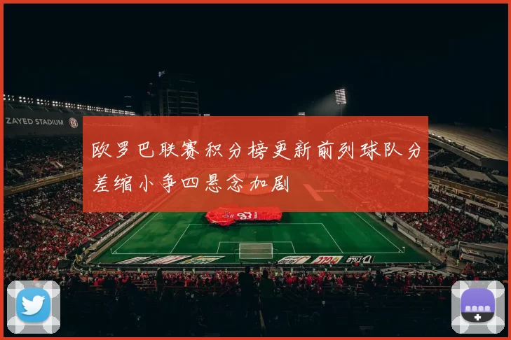 欧罗巴联赛积分榜更新前列球队分差缩小争四悬念加剧