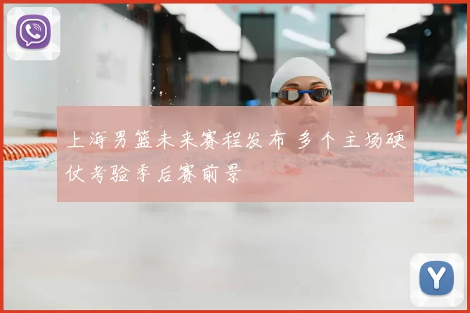 上海男篮未来赛程发布 多个主场硬仗考验季后赛前景