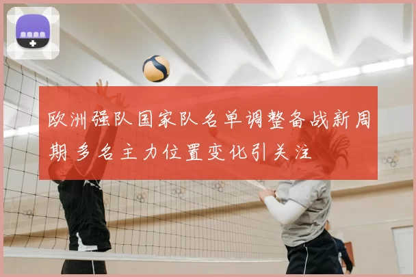 欧洲强队国家队名单调整备战新周期 多名主力位置变化引关注