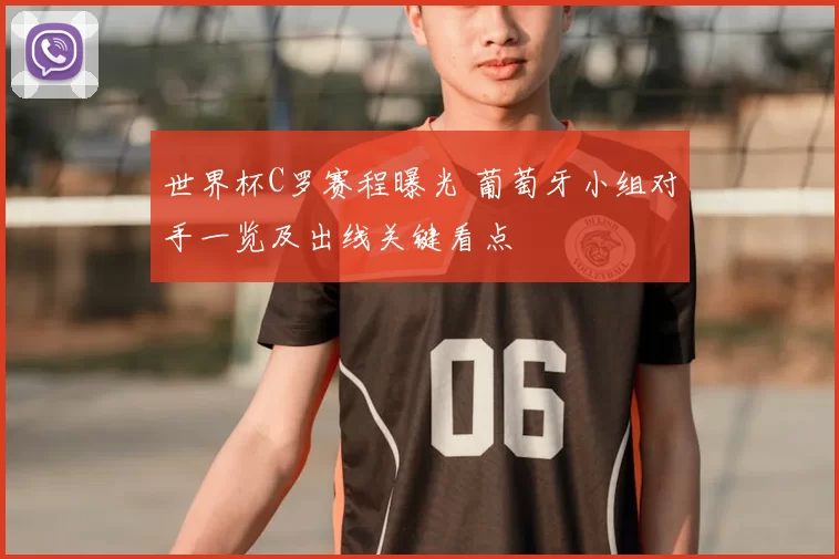 世界杯C罗赛程曝光 葡萄牙小组对手一览及出线关键看点