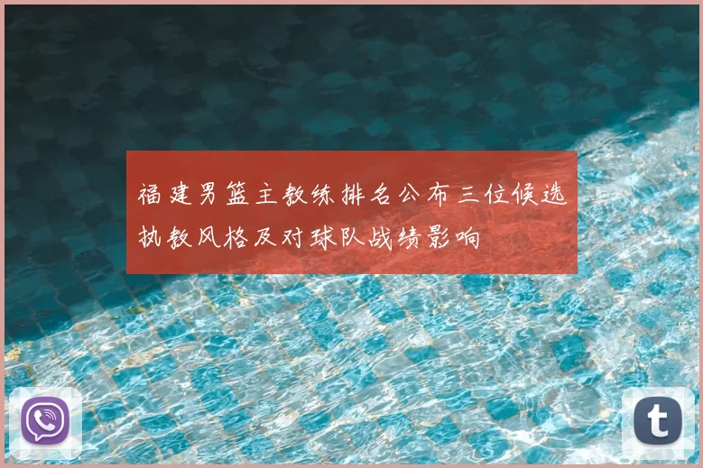 福建男篮主教练排名公布三位候选执教风格及对球队战绩影响
