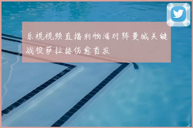 乐视视频直播利物浦对阵曼城关键战役萨拉赫伤愈首发