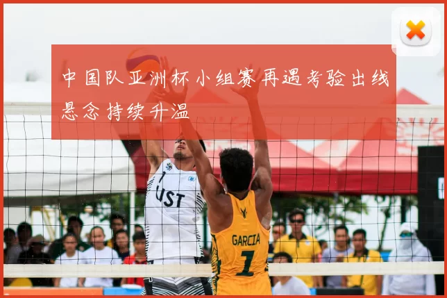 中国队亚洲杯小组赛再遇考验出线悬念持续升温