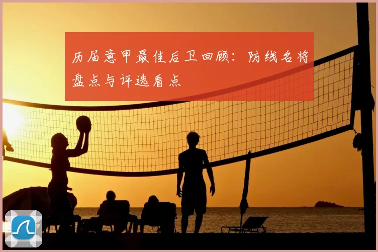 历届意甲最佳后卫回顾:防线名将盘点与评选看点