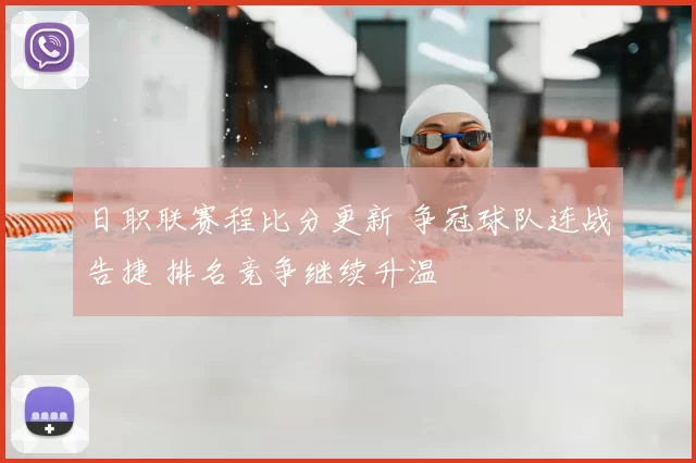 日职联赛程比分更新 争冠球队连战告捷 排名竞争继续升温