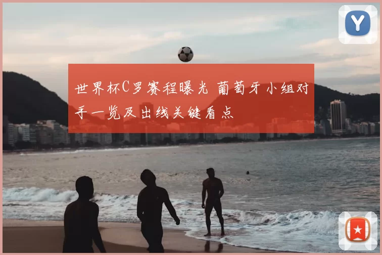 世界杯C罗赛程曝光 葡萄牙小组对手一览及出线关键看点
