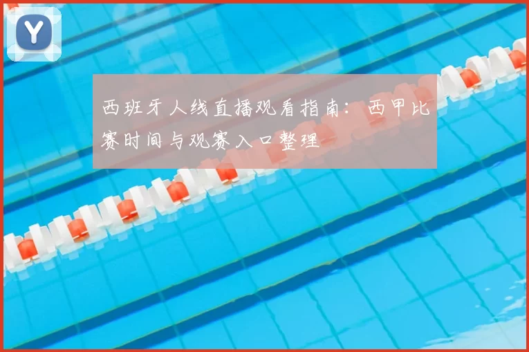 西班牙人线直播观看指南：西甲比赛时间与观赛入口整理