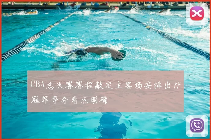 CBA总决赛赛程敲定主客场安排出炉冠军争夺看点明确