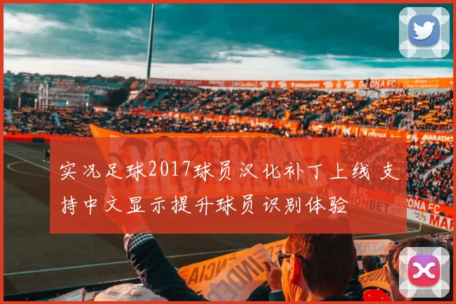 实况足球2017球员汉化补丁上线 支持中文显示提升球员识别体验