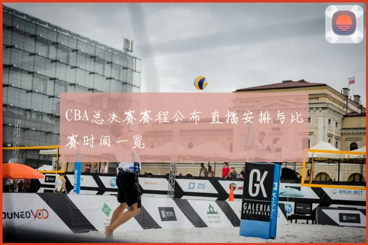 CBA总决赛赛程公布 直播安排与比赛时间一览