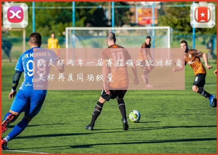 欧美杯两年一届赛程确定欧洲杯南美杯再度同场较量