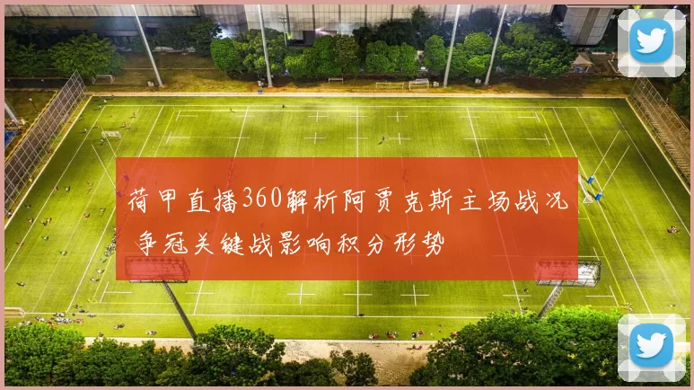 荷甲直播360解析阿贾克斯主场战况 争冠关键战影响积分形势