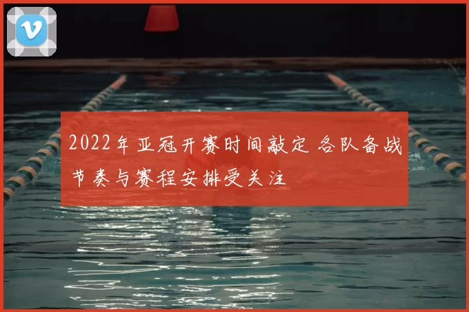 2022年亚冠开赛时间敲定 各队备战节奏与赛程安排受关注