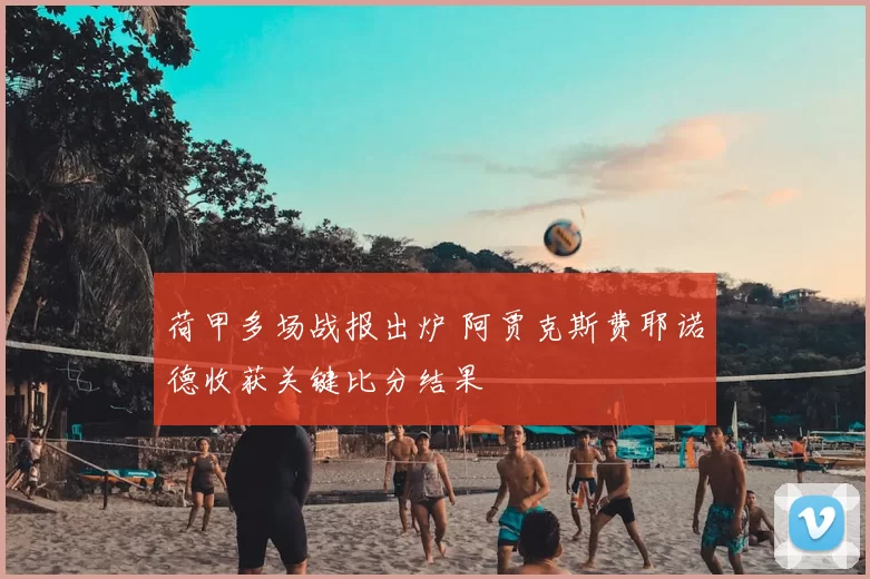 荷甲多场战报出炉 阿贾克斯费耶诺德收获关键比分结果