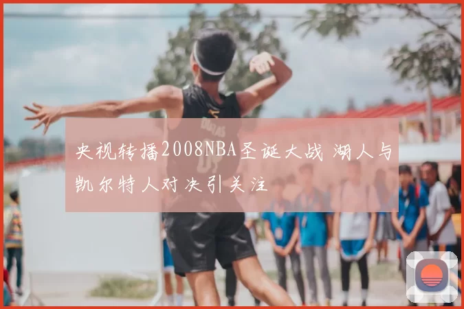 央视转播2008NBA圣诞大战 湖人与凯尔特人对决引关注