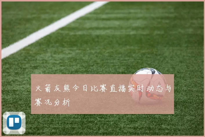 火箭灰熊今日比赛直播实时动态与赛况分析