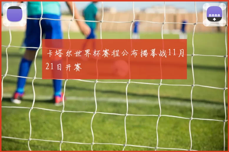卡塔尔世界杯赛程公布揭幕战11月21日开赛