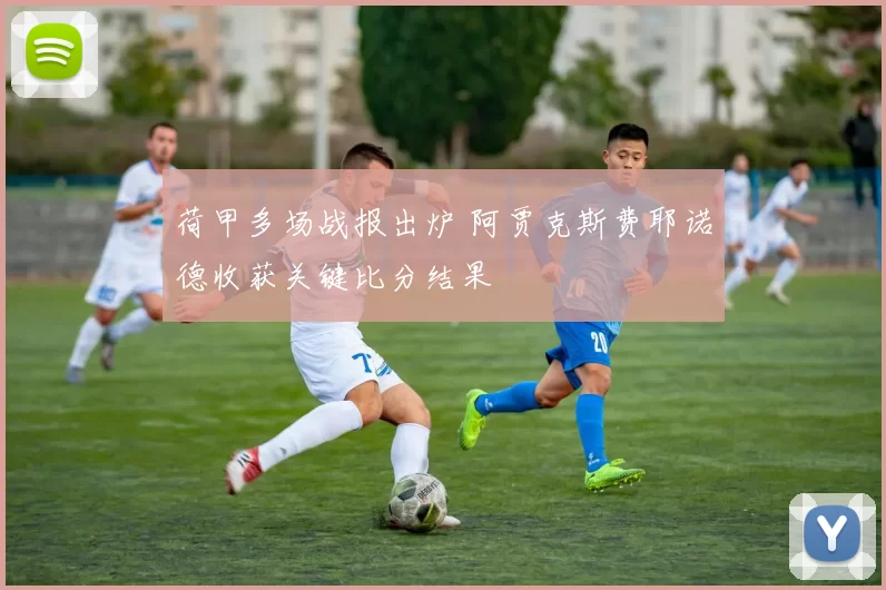 荷甲多场战报出炉 阿贾克斯费耶诺德收获关键比分结果