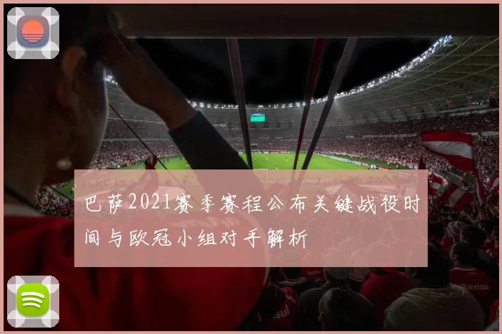 巴萨2021赛季赛程公布关键战役时间与欧冠小组对手解析