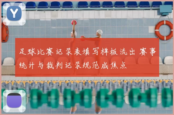 足球比赛记录表填写样板流出 赛事统计与裁判记录规范成焦点